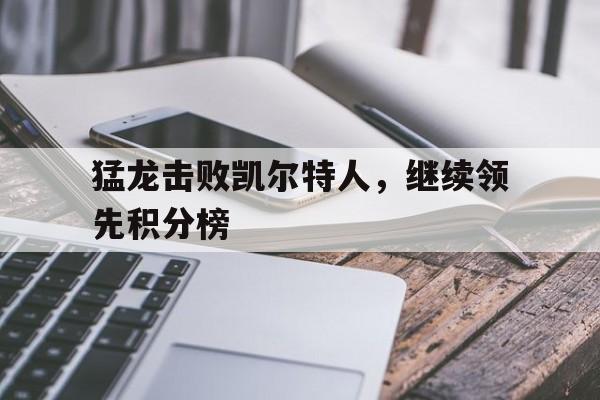 关于猛龙击败凯尔特人,继续领先积分榜的信息