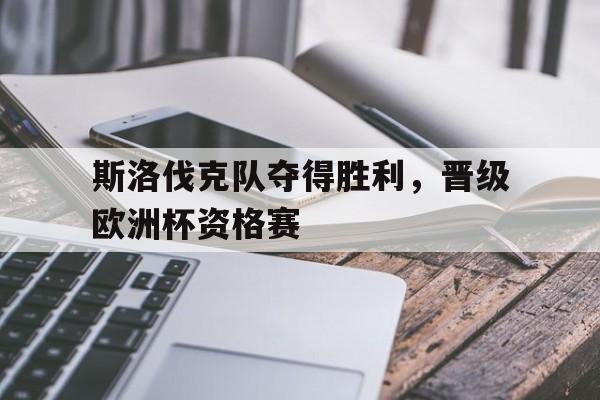 斯洛伐克队夺得胜利，晋级欧洲杯资格赛