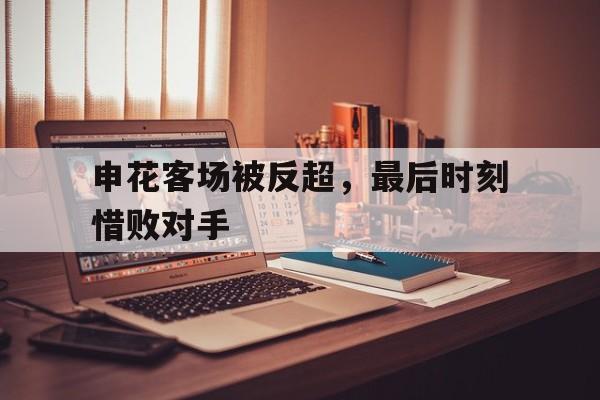 申花客场被反超，最后时刻惜败对手