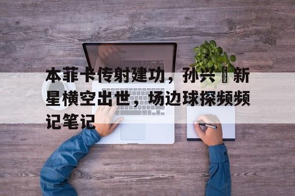本菲卡传射建功，孙兴慜新星横空出世，场边球探频频记笔记