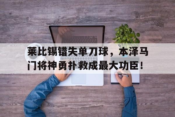 莱比锡错失单刀球，本泽马门将神勇扑救成最大功臣！莱比锡major