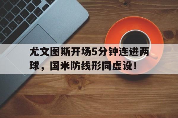 尤文图斯开场5分钟连进两球，国米防线形同虚设！